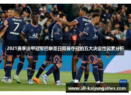 2021赛季法甲冠军巴黎圣日耳曼夺冠的五大决定性因素分析