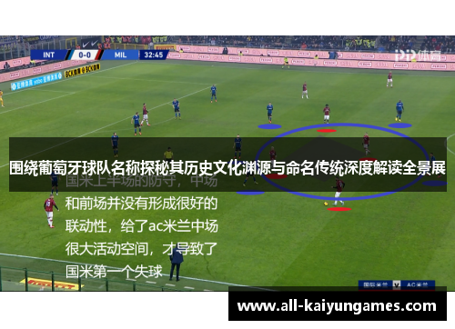 围绕葡萄牙球队名称探秘其历史文化渊源与命名传统深度解读全景展 围绕葡萄牙球队名称探秘其历史文化渊源与命名传统深度解读全景展